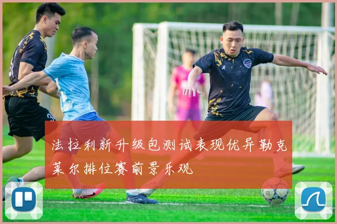 法拉利新升级包测试表现优异勒克莱尔排位赛前景乐观